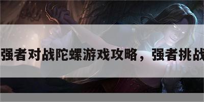 强者对战陀螺游戏攻略，强者挑战