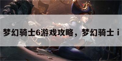 梦幻骑士6游戏攻略，梦幻骑士ⅰ