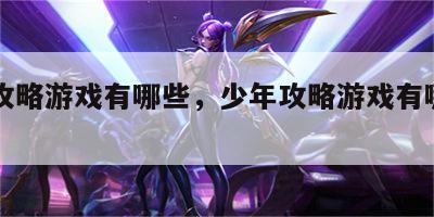 少年攻略游戏有哪些，少年攻略游戏有哪些名字