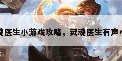 灵魂医生小游戏攻略，灵魂医生有声小说