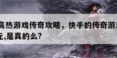 快手高热游戏传奇攻略，快手的传奇游戏领1000元,是真的么?