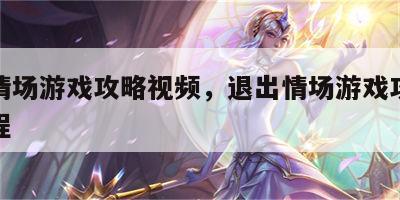 退出情场游戏攻略视频，退出情场游戏攻略视频教程