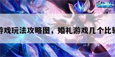 婚礼游戏玩法攻略图，婚礼游戏几个比较合适