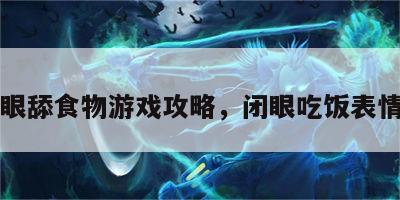 闭眼舔食物游戏攻略，闭眼吃饭表情包