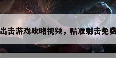 精准出击游戏攻略视频，精准射击免费观看