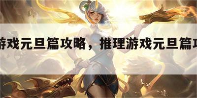 推理游戏元旦篇攻略，推理游戏元旦篇攻略图文