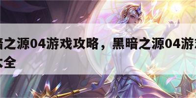 黑暗之源04游戏攻略，黑暗之源04游戏攻略大全