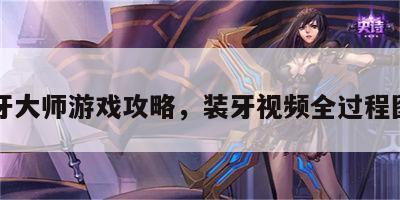 装牙大师游戏攻略，装牙视频全过程图片
