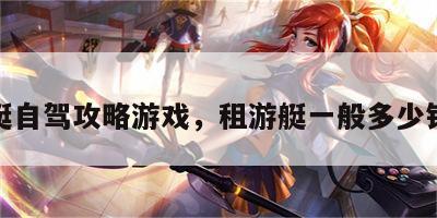 租游艇自驾攻略游戏，租游艇一般多少钱一天