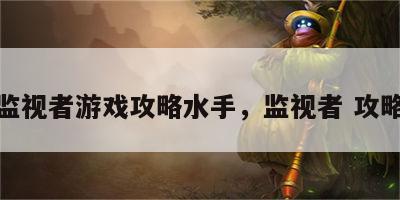 监视者游戏攻略水手，监视者 攻略
