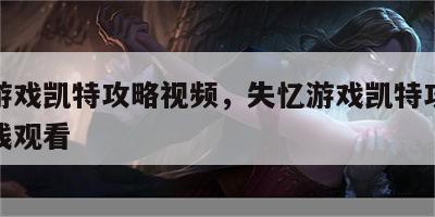 失忆游戏凯特攻略视频，失忆游戏凯特攻略视频在线观看