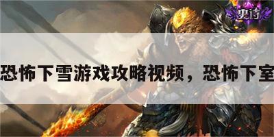 恐怖下雪游戏攻略视频，恐怖下室