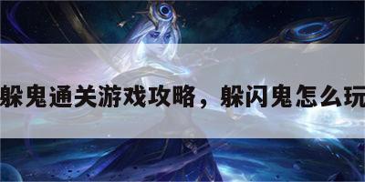 躲鬼通关游戏攻略，躲闪鬼怎么玩