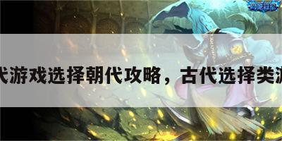 古代游戏选择朝代攻略，古代选择类游戏