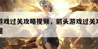 箭头游戏过关攻略视频，箭头游戏过关攻略视频教程