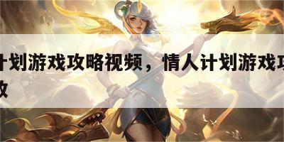 情人计划游戏攻略视频，情人计划游戏攻略视频播放