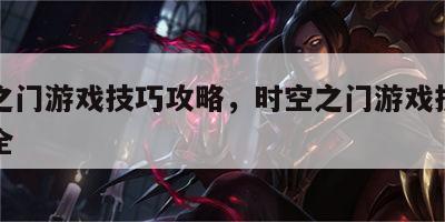 时空之门游戏技巧攻略，时空之门游戏技巧攻略大全