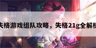 失格游戏组队攻略，失格21g全解析