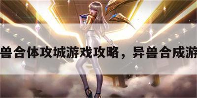 异兽合体攻城游戏攻略，异兽合成游戏