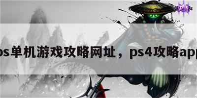 ps单机游戏攻略网址，ps4攻略app