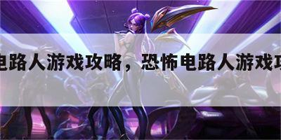 恐怖电路人游戏攻略，恐怖电路人游戏攻略视频
