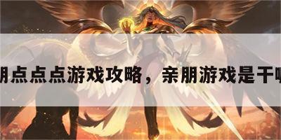 亲朋点点点游戏攻略，亲朋游戏是干嘛的