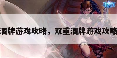 双重酒牌游戏攻略，双重酒牌游戏攻略视频