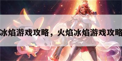 火焰冰焰游戏攻略，火焰冰焰游戏攻略视频