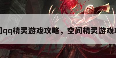 空间qq精灵游戏攻略，空间精灵游戏攻略