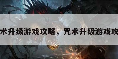 咒术升级游戏攻略，咒术升级游戏攻略