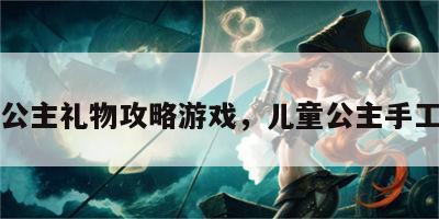 儿童公主礼物攻略游戏，儿童公主手工制作