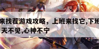 上班来找茬游戏攻略，上班来找它,下班来见它,一天不见,心神不宁