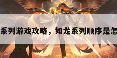 如龙系列游戏攻略，如龙系列顺序是怎样的