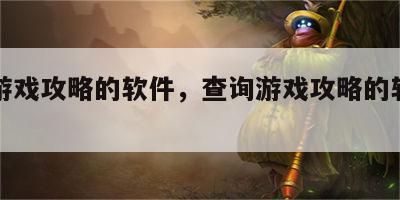 查询游戏攻略的软件，查询游戏攻略的软件叫什么