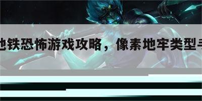 像素地铁恐怖游戏攻略，像素地牢类型手机游戏