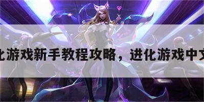进化游戏新手教程攻略，进化游戏中文版