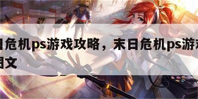末日危机ps游戏攻略，末日危机ps游戏攻略图文