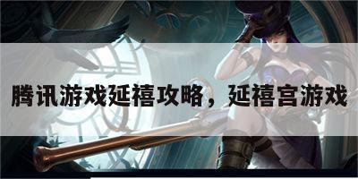 腾讯游戏延禧攻略，延禧宫游戏