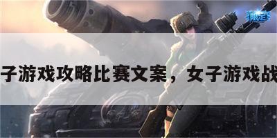 女子游戏攻略比赛文案，女子游戏战队