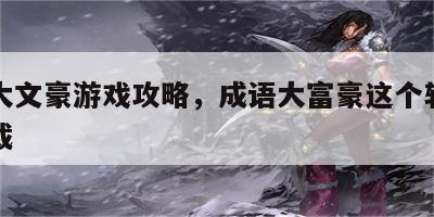 成语大文豪游戏攻略，成语大富豪这个软件免费下载