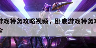 卧底游戏特务攻略视频，卧底游戏特务攻略视频大全