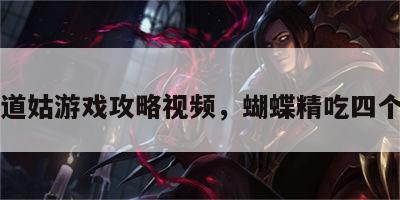 蝴蝶道姑游戏攻略视频，蝴蝶精吃四个道士