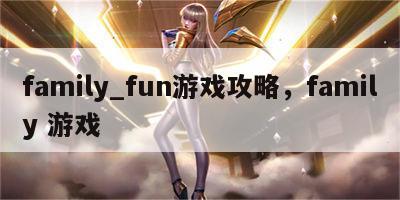 family_fun游戏攻略，family 游戏