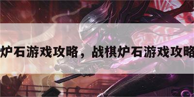 战棋炉石游戏攻略，战棋炉石游戏攻略大全