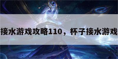 杯子接水游戏攻略110，杯子接水游戏攻略