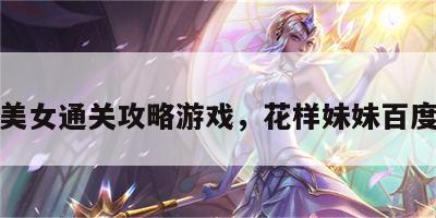 花样美女通关攻略游戏，花样妹妹百度百科