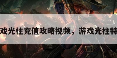 游戏光柱充值攻略视频，游戏光柱特效