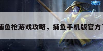 qq捕鱼枪游戏攻略，捕鱼手机版官方下载