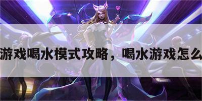 小游戏喝水模式攻略，喝水游戏怎么玩