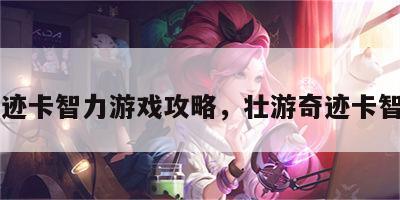 奇迹卡智力游戏攻略，壮游奇迹卡智力